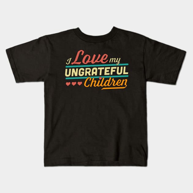 I Love My Ungrateful Children Funny Sarcastic Kids T-Shirt by OrangeMonkeyArt